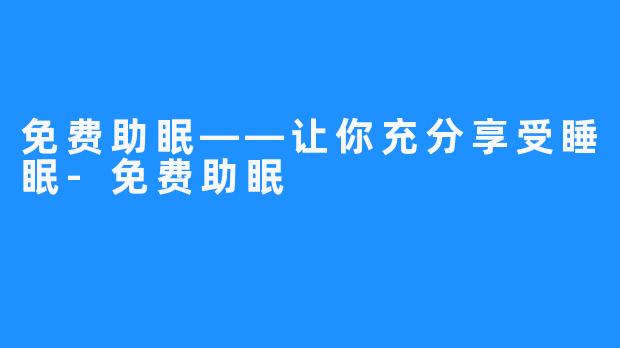 免费助眠——让你充分享受睡眠-免费助眠