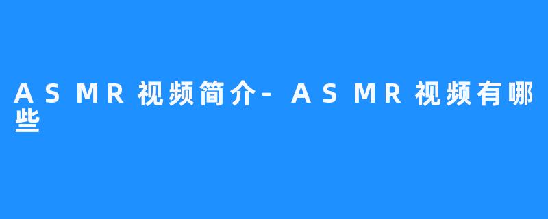 ASMR视频简介-ASMR视频有哪些