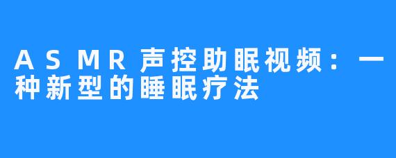 ASMR声控助眠视频：一种新型的睡眠疗法