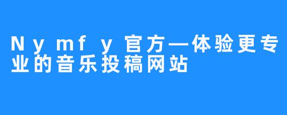 Nymfy官方—体验更专业的音乐投稿网站 