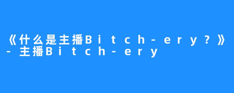 《什么是主播Bitch-ery？》-主播Bitch-ery