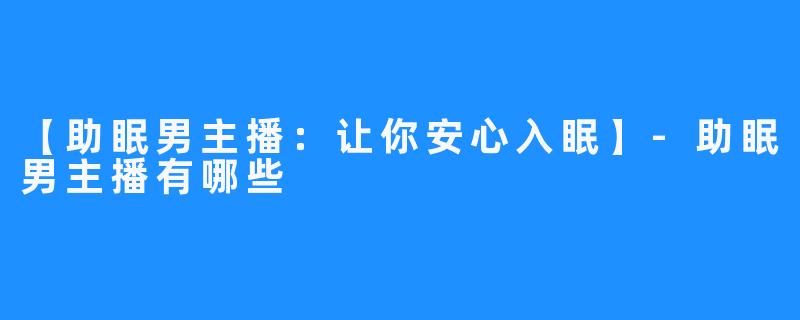 【助眠男主播：让你安心入眠】-助眠男主播有哪些