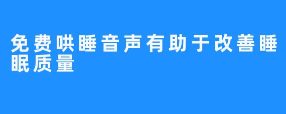 免费哄睡音声有助于改善睡眠质量