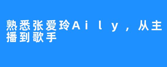 熟悉张爱玲Aily，从主播到歌手