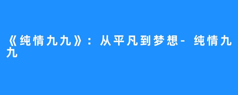 《纯情九九》：从平凡到梦想-纯情九九