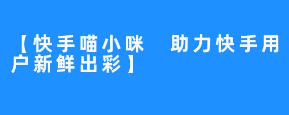 【快手喵小咪 助力快手用户新鲜出彩】