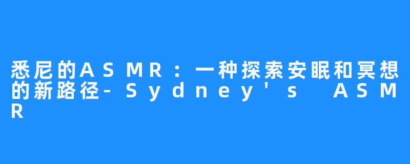 悉尼的ASMR：一种探索安眠和冥想的新路径-Sydney's ASMR