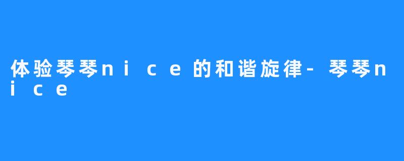 体验琴琴nice的和谐旋律-琴琴nice