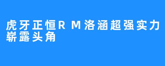 虎牙正恒RM洛涵超强实力崭露头角