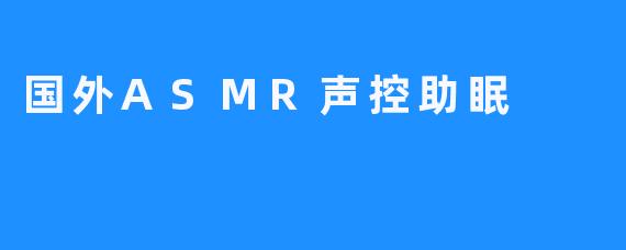 “ASMR声控助眠，让你轻松入眠”