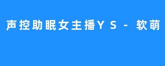 萌可人！靠声控助眠，YS-软萌温馨朗读睡前故事