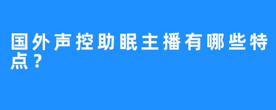 国外声控助眠主播有哪些特点？