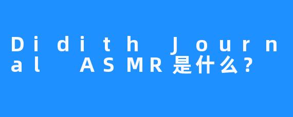 Didith Journal ASMR是什么？
