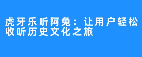 虎牙乐听阿兔：让用户轻松收听历史文化之旅