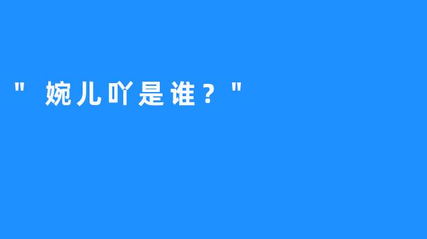 “婉儿吖是谁？”