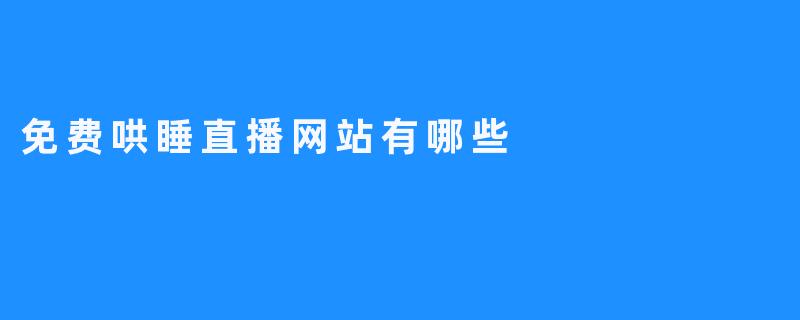 免费哄睡直播网站有哪些