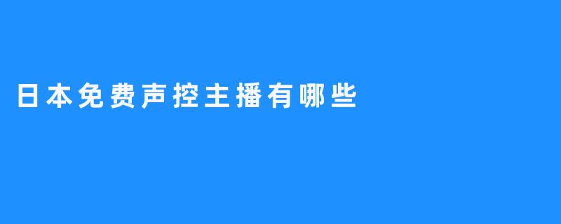 请欣赏日本最受欢迎的免费声控主播