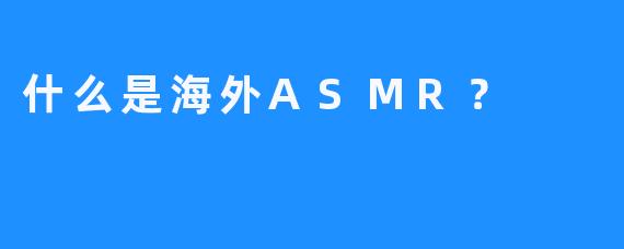 什么是海外ASMR？