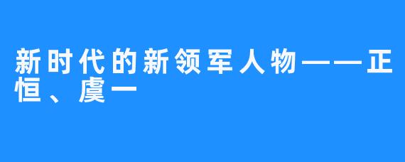 新时代的新领军人物——正恒、虞一