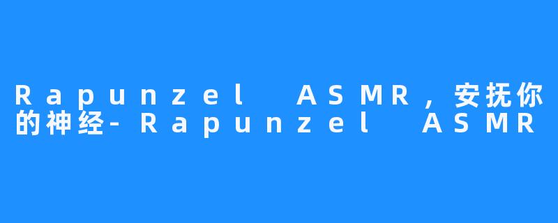Rapunzel ASMR,安抚你的神经-Rapunzel ASMR
