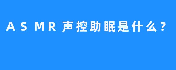 ASMR声控助眠是什么？