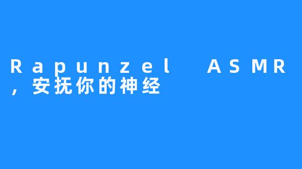 Rapunzel ASMR,安抚你的神经