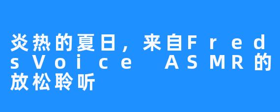 炎热的夏日，来自FredsVoice ASMR的放松聆听