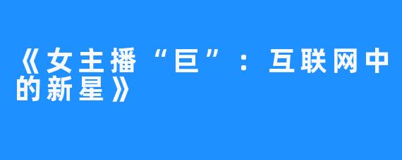 《女主播“巨”：互联网中的新星》