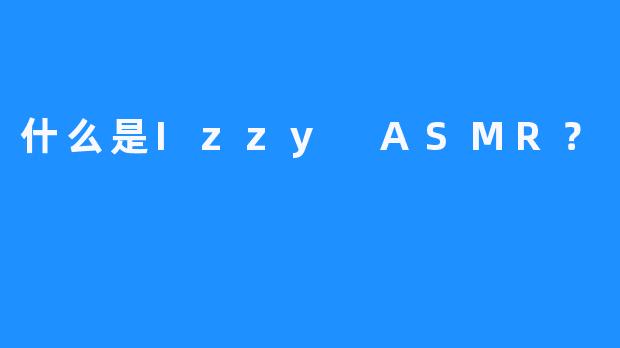 什么是Izzy ASMR？