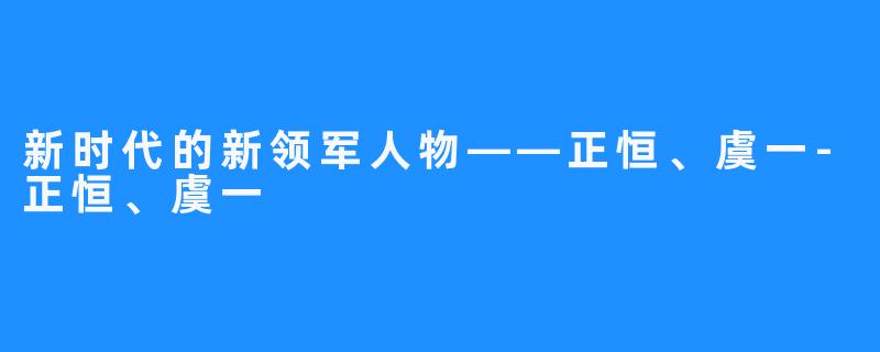 新时代的新领军人物——正恒、虞一-正恒、虞一