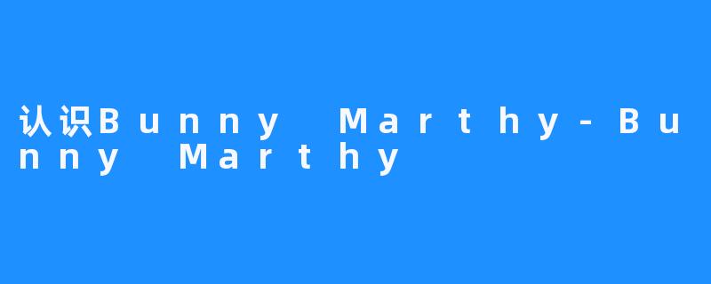 认识Bunny Marthy-Bunny Marthy