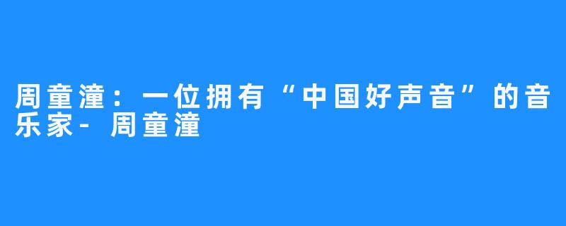 周童潼：一位拥有“中国好声音”的音乐家-周童潼