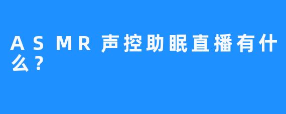 ASMR声控助眠直播有什么？