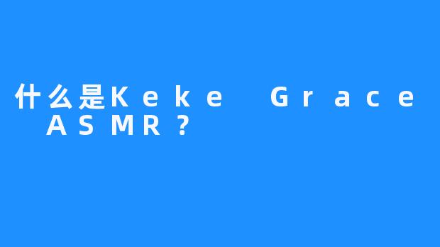 什么是Keke Grace ASMR？