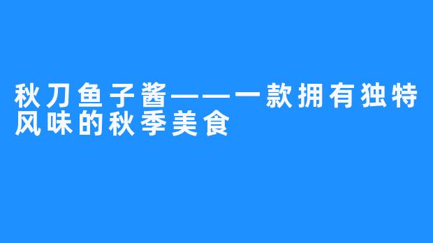 秋刀鱼子酱——一款拥有独特风味的秋季美食