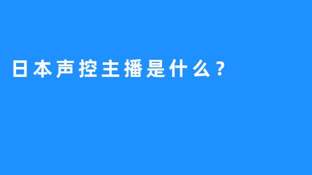 日本声控主播是什么？