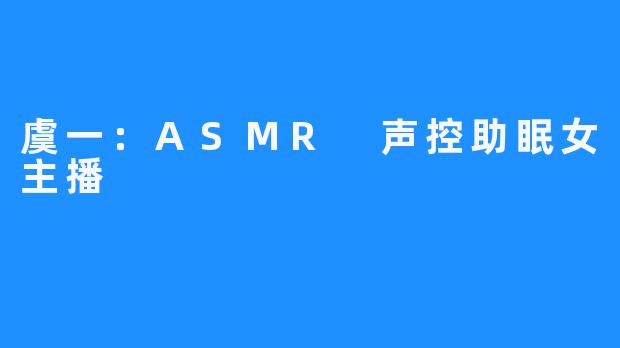 虞一：ASMR 声控助眠女主播