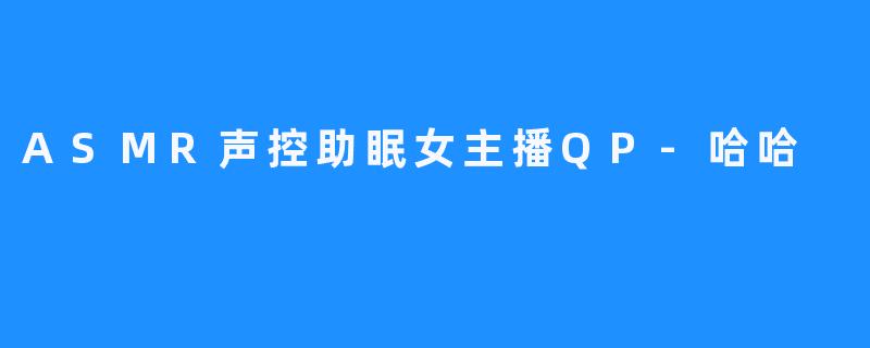 ASMR声控助眠女主播QP-哈哈