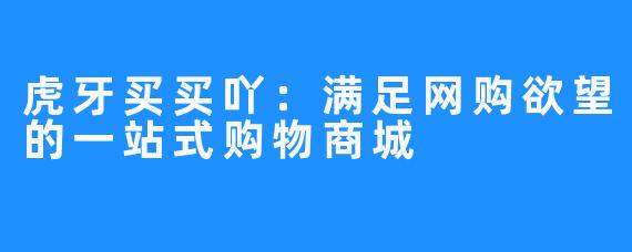 虎牙买买吖：满足网购欲望的一站式购物商城