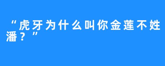 “虎牙为什么叫你金莲不姓潘？”