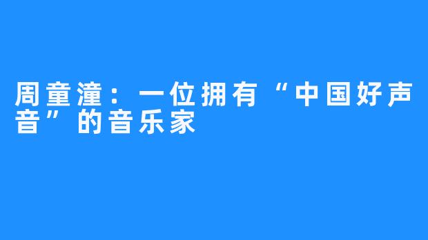 周童潼:一位拥有“中国好声音”的音乐家