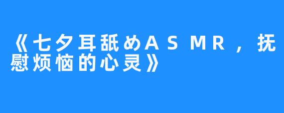 《七夕耳舐めASMR，抚慰烦恼的心灵》