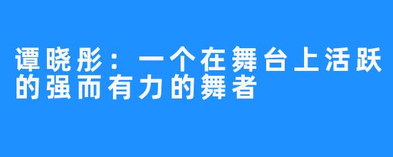 谭晓彤：一个在舞台上活跃的强而有力的舞者