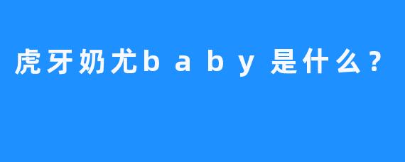 虎牙奶尤baby是什么？