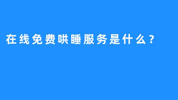 在线免费哄睡服务是什么？