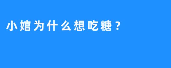 小婠为什么想吃糖？