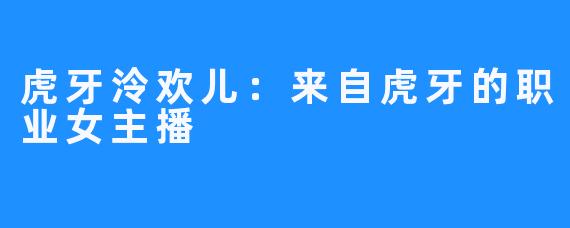 虎牙泠欢儿:来自虎牙的职业女主播