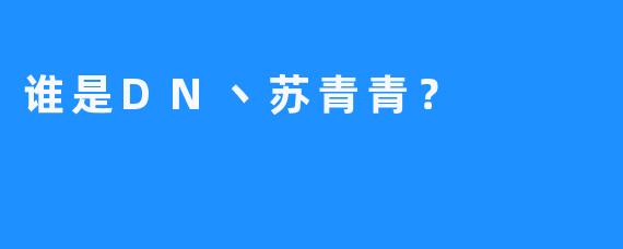 谁是DN丶苏青青？