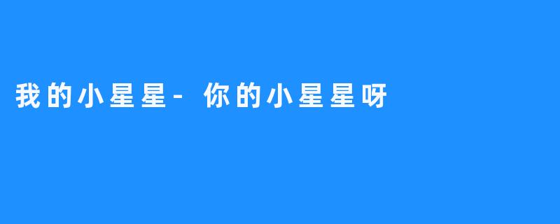 我的小星星-你的小星星呀