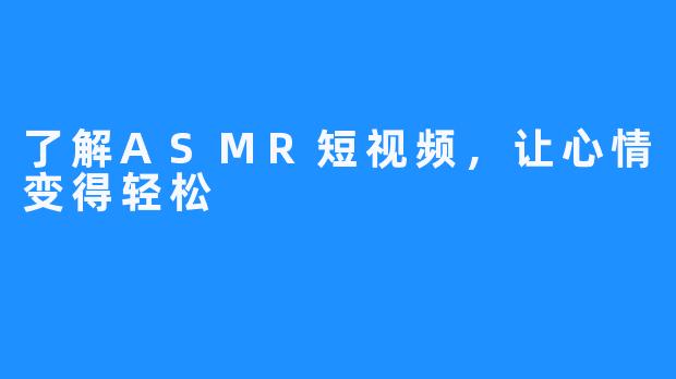 了解ASMR短视频，让心情变得轻松